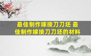 最佳制作嫁接刀刀坯 最佳制作嫁接刀刀坯的材料